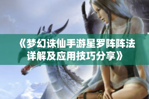 《梦幻诛仙手游星罗阵阵法详解及应用技巧分享》