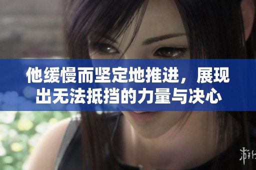 他缓慢而坚定地推进，展现出无法抵挡的力量与决心