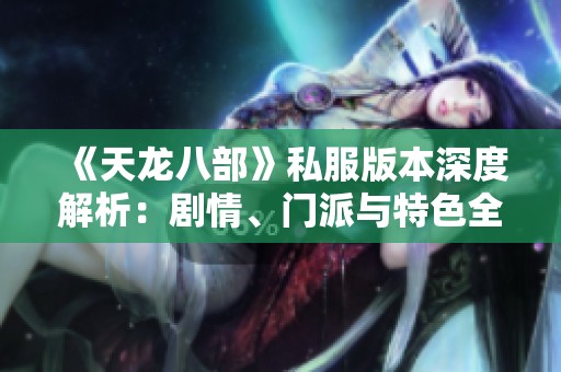 《天龙八部》私服版本深度解析：剧情、门派与特色全解读