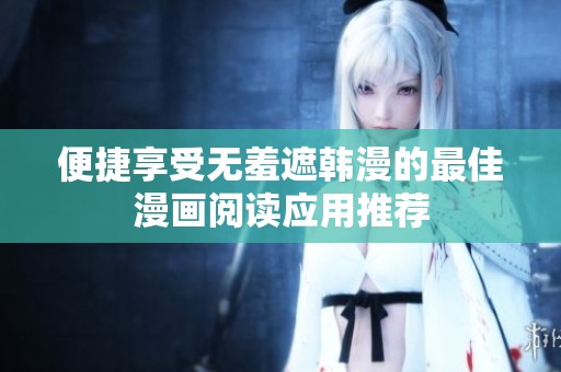 便捷享受无羞遮韩漫的最佳漫画阅读应用推荐