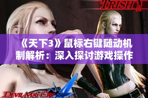 《天下3》鼠标右键随动机制解析：深入探讨游戏操作与魅力揭秘