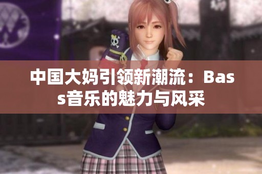 中国大妈引领新潮流：Bass音乐的魅力与风采