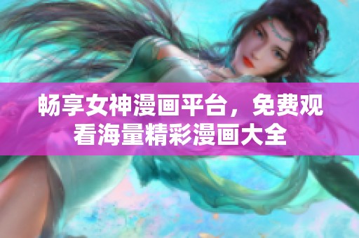 畅享女神漫画平台，免费观看海量精彩漫画大全