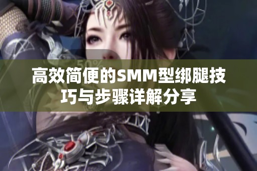 高效简便的SMM型绑腿技巧与步骤详解分享