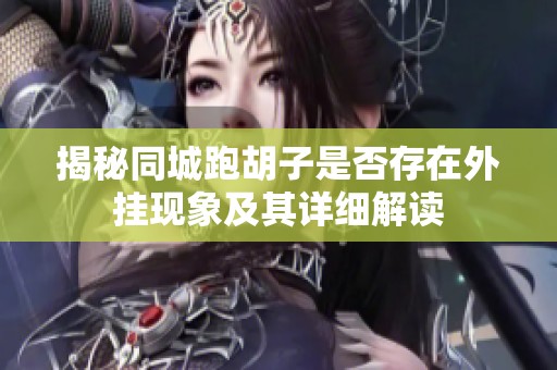 揭秘同城跑胡子是否存在外挂现象及其详细解读