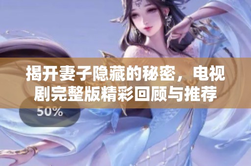 揭开妻子隐藏的秘密，电视剧完整版精彩回顾与推荐