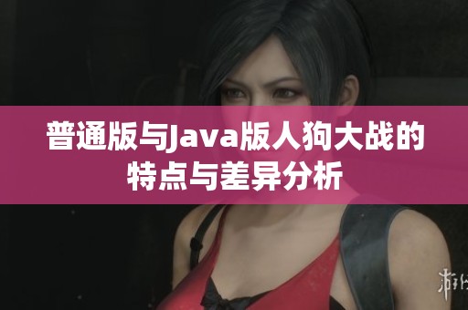 普通版与Java版人狗大战的特点与差异分析