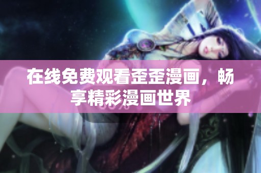在线免费观看歪歪漫画，畅享精彩漫画世界