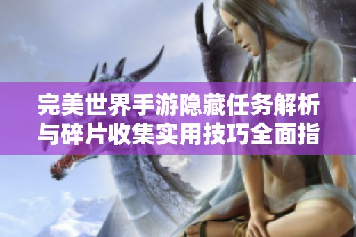 完美世界手游隐藏任务解析与碎片收集实用技巧全面指南