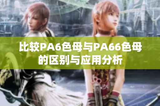 比较PA6色母与PA66色母的区别与应用分析