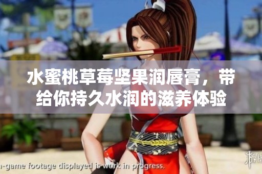 水蜜桃草莓坚果润唇膏，带给你持久水润的滋养体验