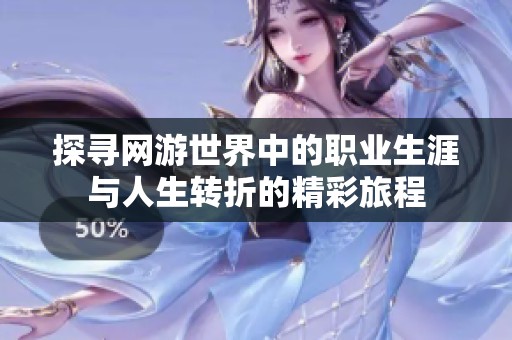 探寻网游世界中的职业生涯与人生转折的精彩旅程