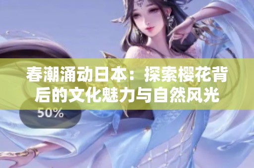 春潮涌动日本：探索樱花背后的文化魅力与自然风光