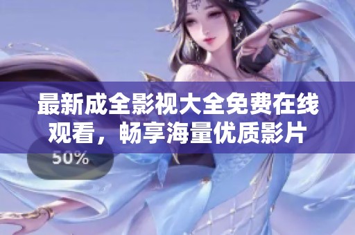 最新成全影视大全免费在线观看，畅享海量优质影片