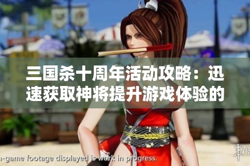 三国杀十周年活动攻略：迅速获取神将提升游戏体验的方法