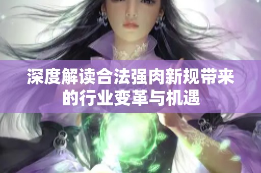 深度解读合法强肉新规带来的行业变革与机遇