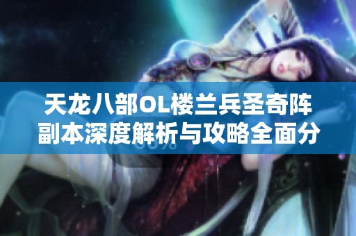 天龙八部OL楼兰兵圣奇阵副本深度解析与攻略全面分享