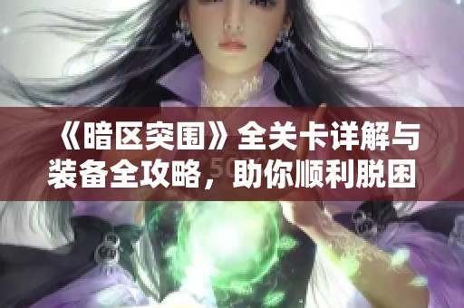 《暗区突围》全关卡详解与装备全攻略，助你顺利脱困