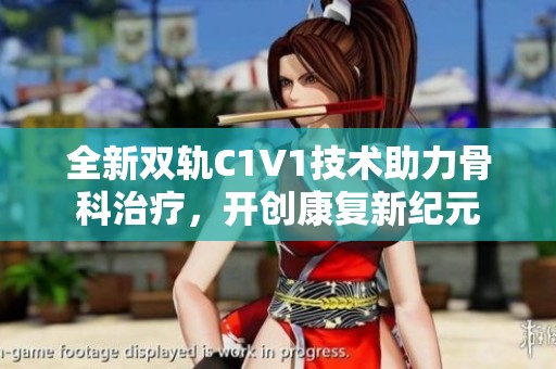 全新双轨C1V1技术助力骨科治疗，开创康复新纪元