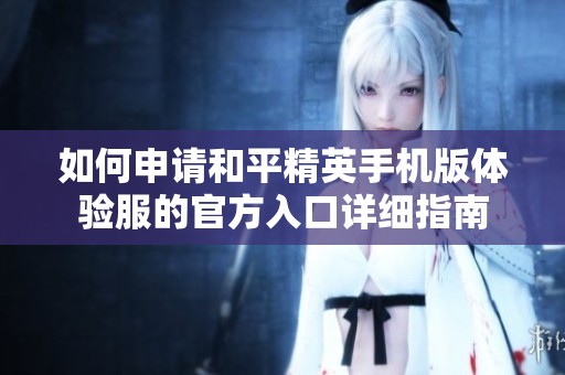 如何申请和平精英手机版体验服的官方入口详细指南