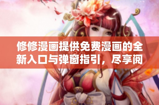 修修漫画提供免费漫画的全新入口与弹窗指引，尽享阅读乐趣