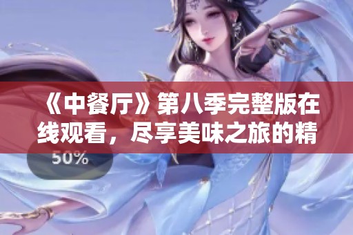 《中餐厅》第八季完整版在线观看，尽享美味之旅的精彩瞬间