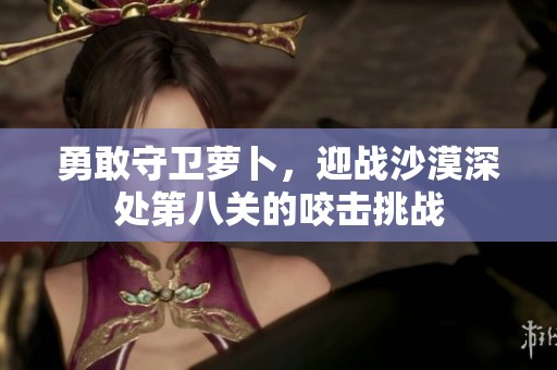 勇敢守卫萝卜，迎战沙漠深处第八关的咬击挑战