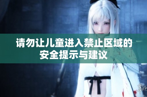 请勿让儿童进入禁止区域的安全提示与建议