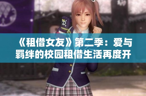 《租借女友》第二季：爱与羁绊的校园租借生活再度开启