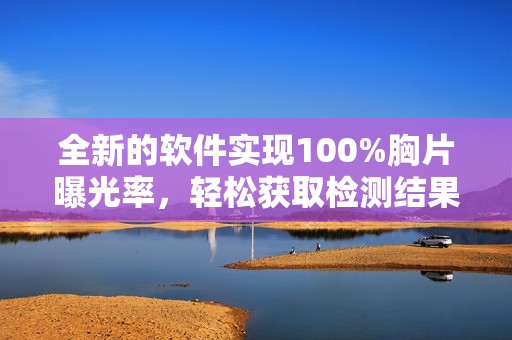 全新的软件实现100%胸片曝光率，轻松获取检测结果