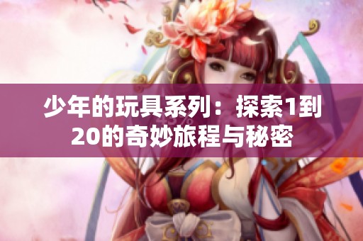 少年的玩具系列：探索1到20的奇妙旅程与秘密