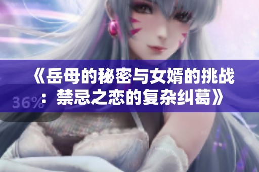 《岳母的秘密与女婿的挑战：禁忌之恋的复杂纠葛》
