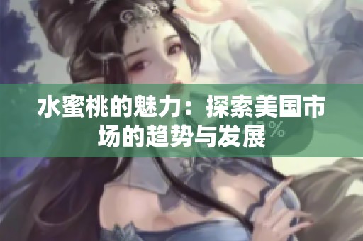 水蜜桃的魅力：探索美国市场的趋势与发展