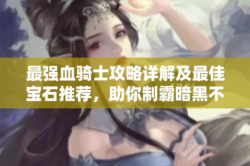 最强血骑士攻略详解及最佳宝石推荐，助你制霸暗黑不朽