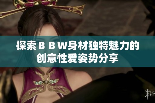 探索ＢＢＷ身材独特魅力的创意性爱姿势分享