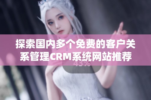 探索国内多个免费的客户关系管理CRM系统网站推荐