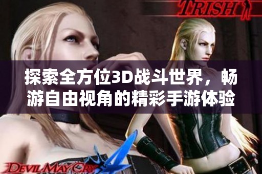 探索全方位3D战斗世界，畅游自由视角的精彩手游体验