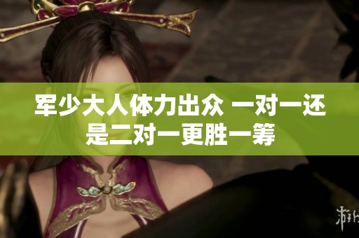 军少大人体力出众 一对一还是二对一更胜一筹