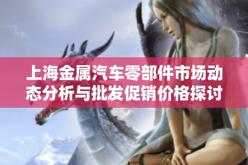 上海金属汽车零部件市场动态分析与批发促销价格探讨