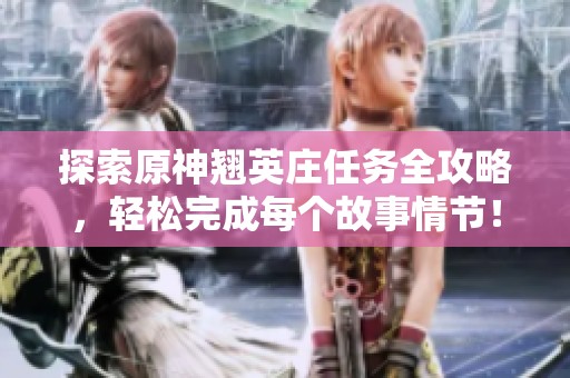 探索原神翘英庄任务全攻略，轻松完成每个故事情节！