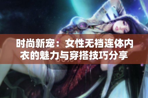 时尚新宠：女性无裆连体内衣的魅力与穿搭技巧分享