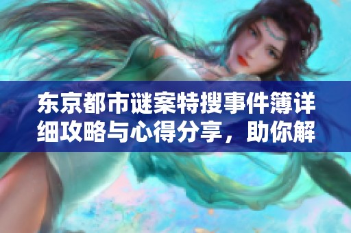 东京都市谜案特搜事件簿详细攻略与心得分享，助你解锁剧情真相