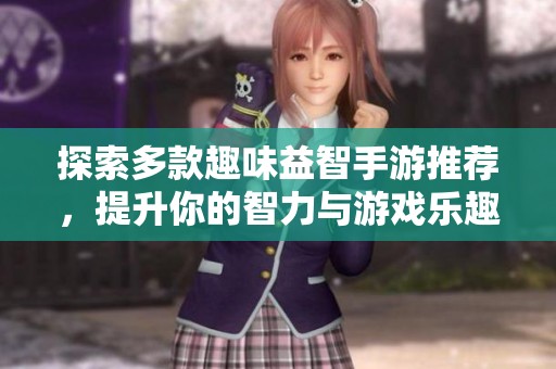 探索多款趣味益智手游推荐，提升你的智力与游戏乐趣
