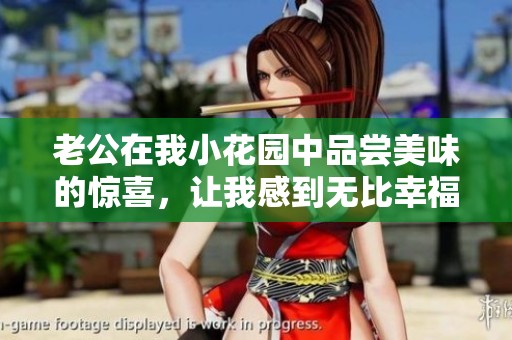 老公在我小花园中品尝美味的惊喜，让我感到无比幸福