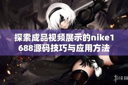 探索成品视频展示的nike1688源码技巧与应用方法