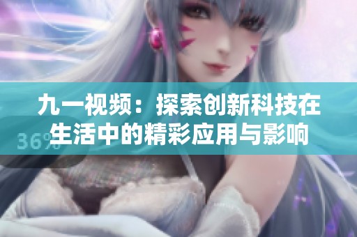 九一视频：探索创新科技在生活中的精彩应用与影响