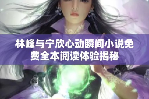 林峰与宁欣心动瞬间小说免费全本阅读体验揭秘