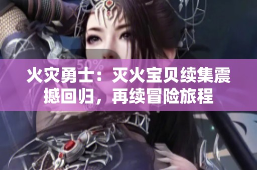 火灾勇士：灭火宝贝续集震撼回归，再续冒险旅程