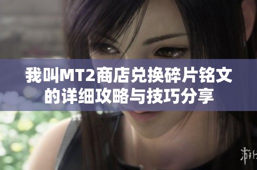 我叫MT2商店兑换碎片铭文的详细攻略与技巧分享