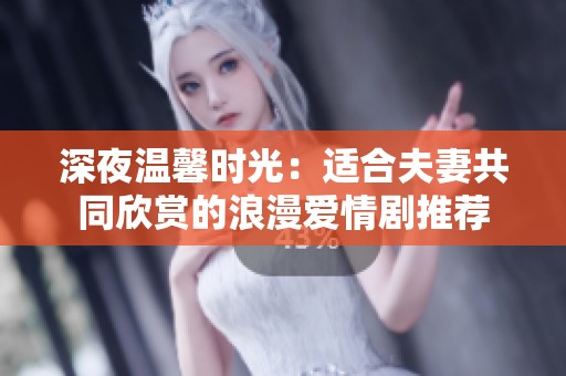 深夜温馨时光：适合夫妻共同欣赏的浪漫爱情剧推荐